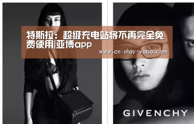 特斯拉:超级充电站将不再完全免费使用|亚博app