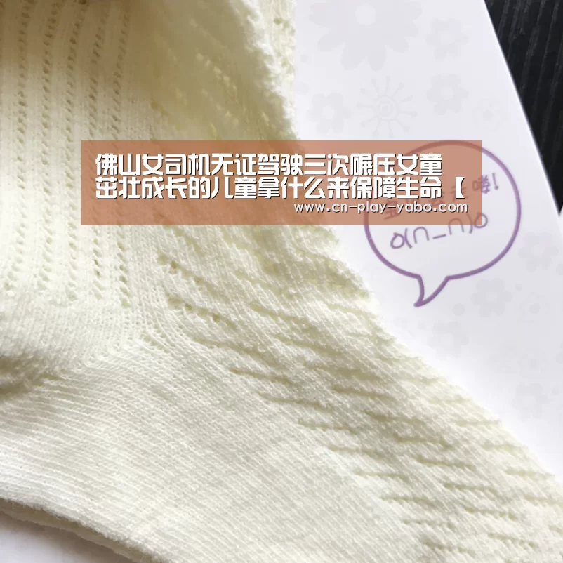 佛山女司机无证驾驶三次碾压女童 茁壮成长的儿童拿什么来保障生命【亚博app】
