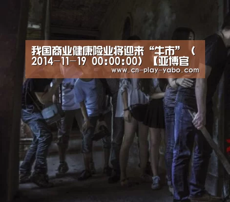 我国商业健康险业将迎来“牛市”(2014-11-19 00:00:00)【亚博官网】