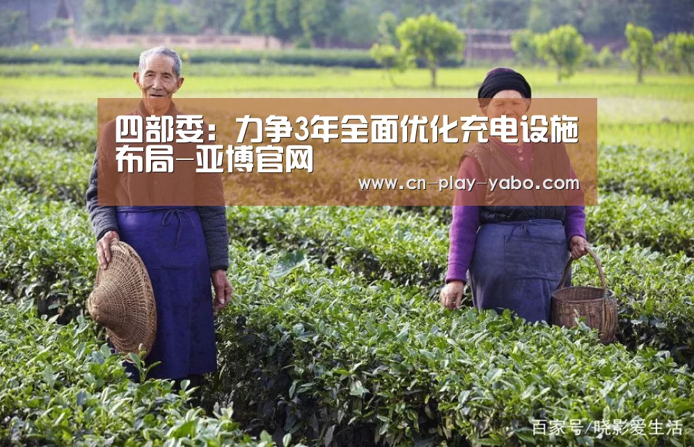 四部委:力争3年全面优化充电设施布局-亚博官网