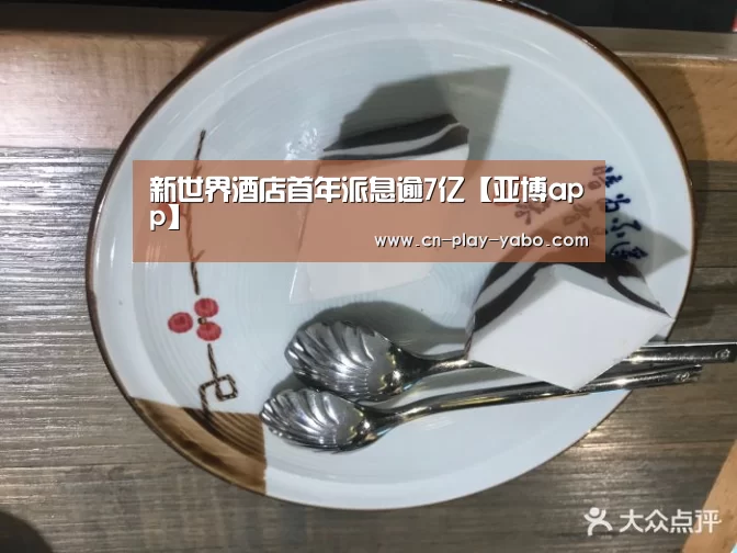 新世界酒店首年派息逾7亿【亚博app】