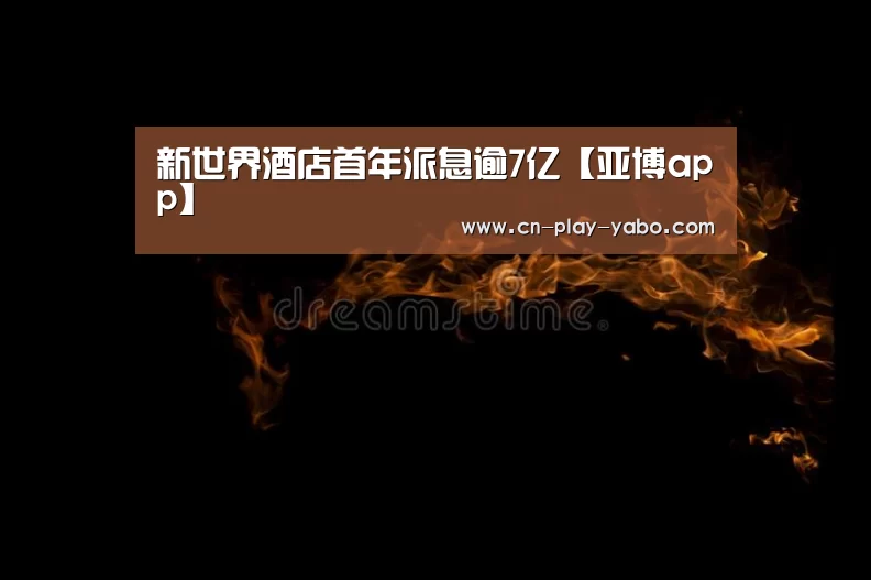 新世界酒店首年派息逾7亿【亚博app】(图2) 亚博app