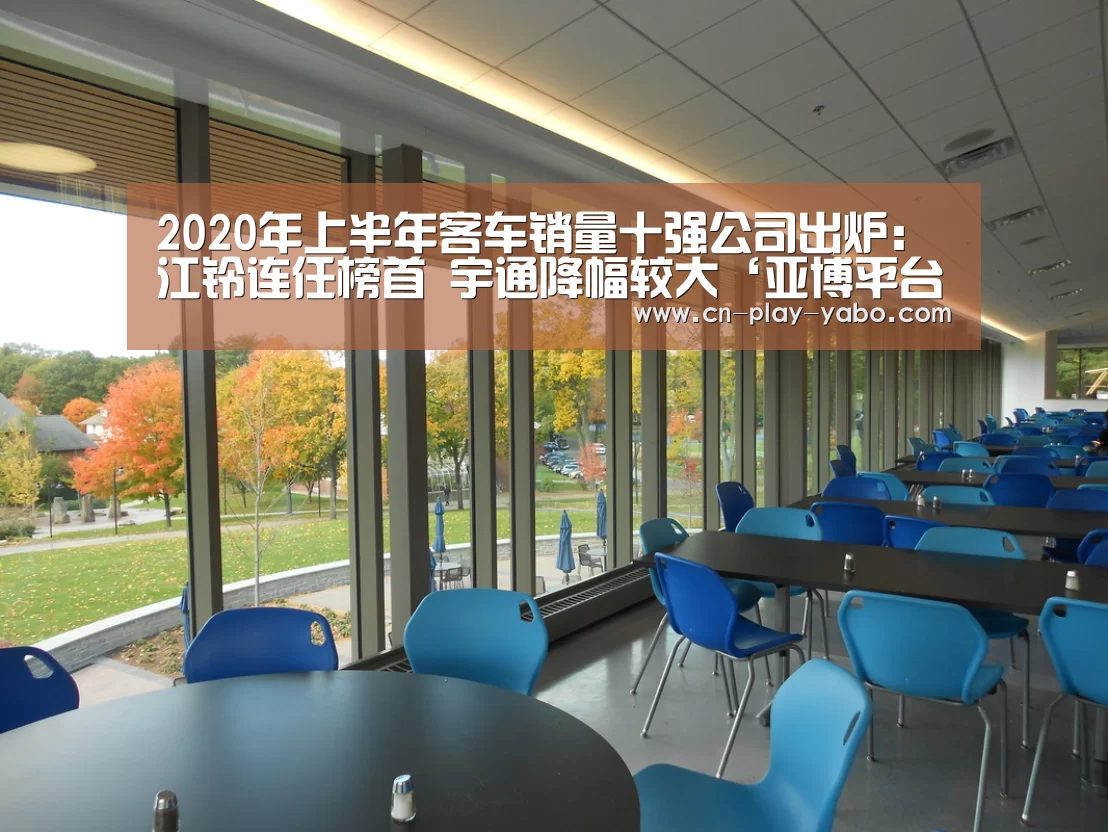 2020年上半年客车销量十强公司出炉:江铃连任榜首 宇通降幅较大‘亚博平台’(图2) 亚博平台